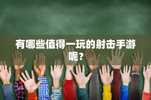 有哪些值得一玩的射击手游呢？