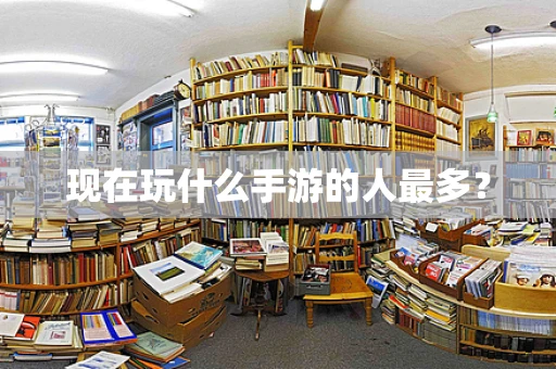 现在玩什么手游的人最多？