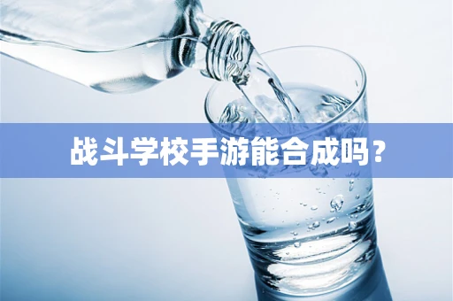 战斗学校手游能合成吗？