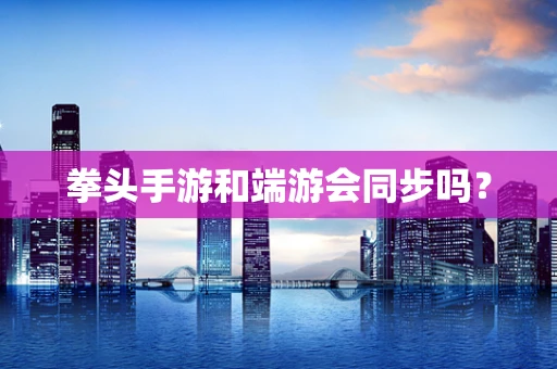 拳头手游和端游会同步吗？