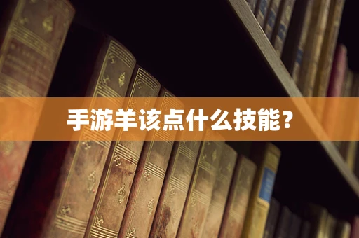 手游羊该点什么技能？