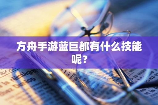 方舟手游蓝巨都有什么技能呢？