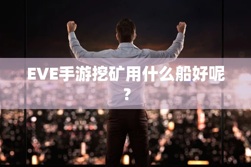 EVE手游挖矿用什么船好呢？
