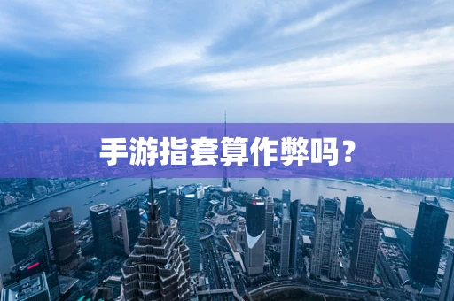 手游指套算作弊吗？