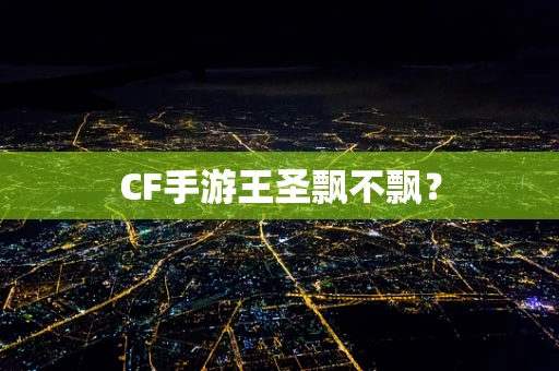 CF手游王圣飘不飘？