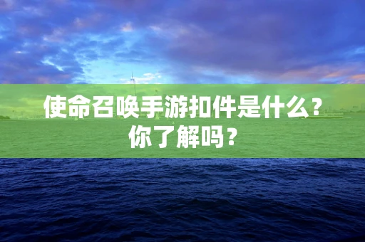 使命召唤手游扣件是什么？你了解吗？