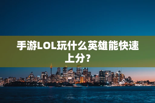 手游LOL玩什么英雄能快速上分？