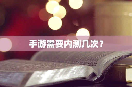 手游需要内测几次？