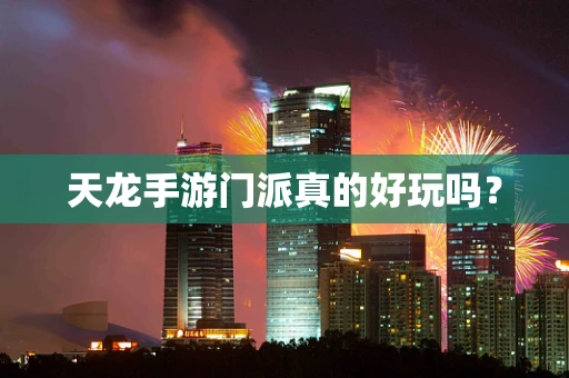 天龙手游门派真的好玩吗？