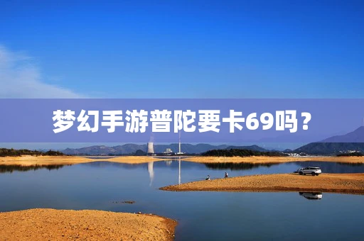 梦幻手游普陀要卡69吗？