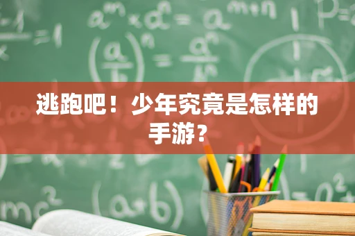 逃跑吧！少年究竟是怎样的手游？