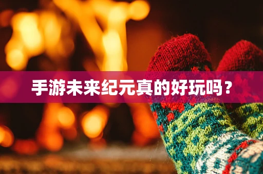 手游未来纪元真的好玩吗？