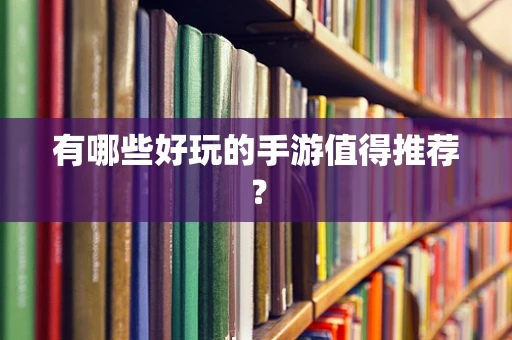 有哪些好玩的手游值得推荐？