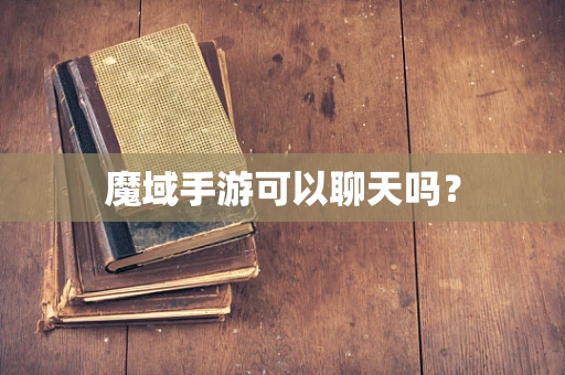 魔域手游可以聊天吗？