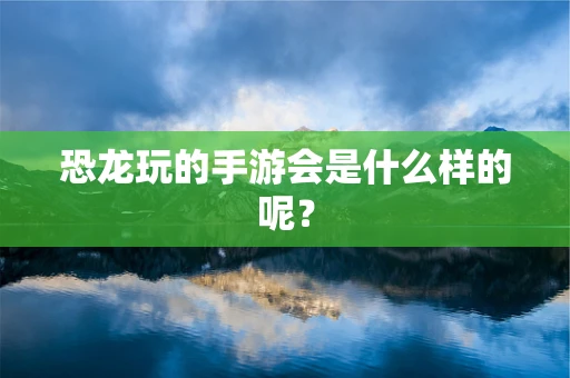恐龙玩的手游会是什么样的呢？