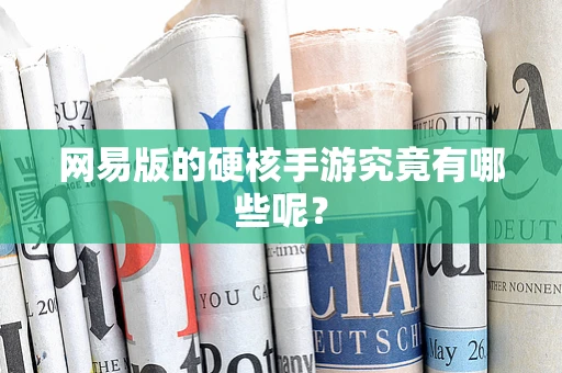网易版的硬核手游究竟有哪些呢？