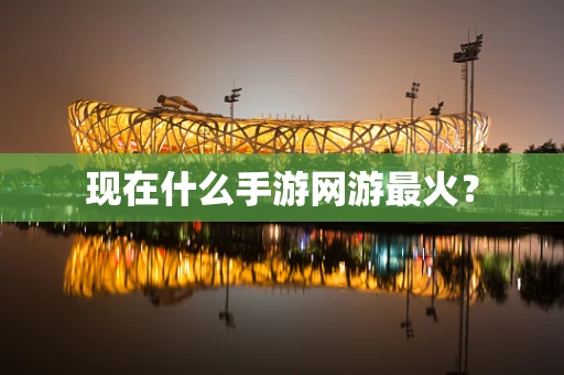 现在什么手游网游最火？