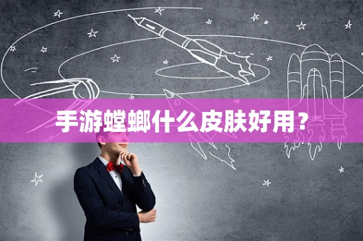 手游螳螂什么皮肤好用？
