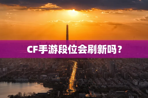 CF手游段位会刷新吗？