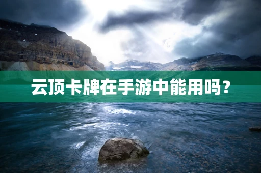 云顶卡牌在手游中能用吗？