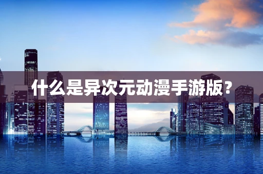 什么是异次元动漫手游版？