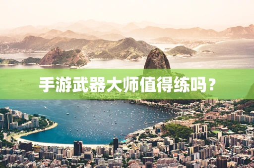 手游武器大师值得练吗？