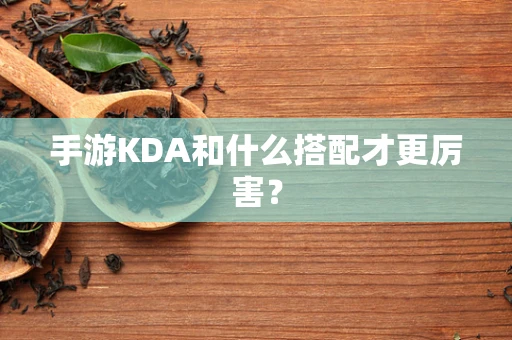 手游KDA和什么搭配才更厉害？