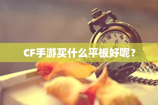CF手游买什么平板好呢？