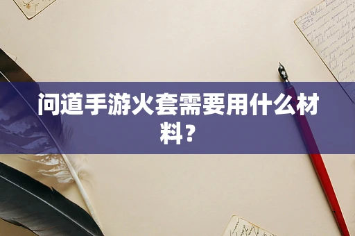 问道手游火套需要用什么材料？