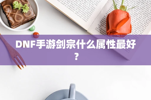 DNF手游剑宗什么属性最好？