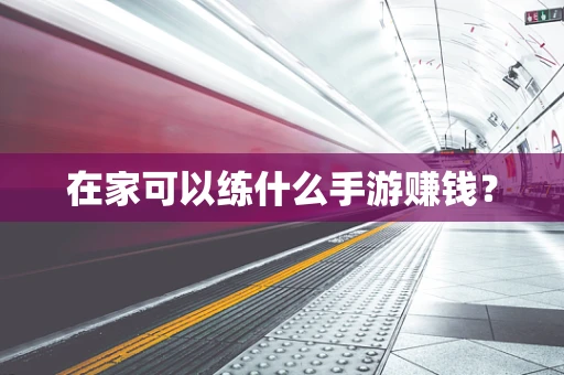 在家可以练什么手游赚钱？