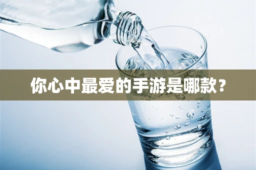 你心中最爱的手游是哪款？