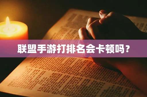 联盟手游打排名会卡顿吗？
