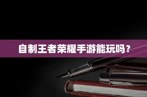 自制王者荣耀手游能玩吗？