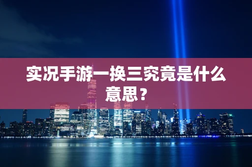 实况手游一换三究竟是什么意思？