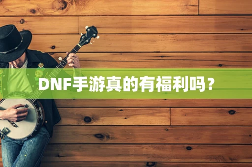 DNF手游真的有福利吗？
