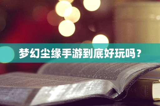 梦幻尘缘手游到底好玩吗？