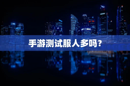 手游测试服人多吗？