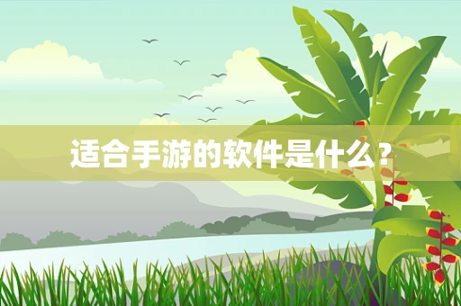适合手游的软件是什么？