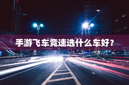 手游飞车竞速选什么车好？