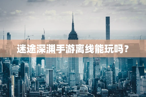 迷途深渊手游离线能玩吗？