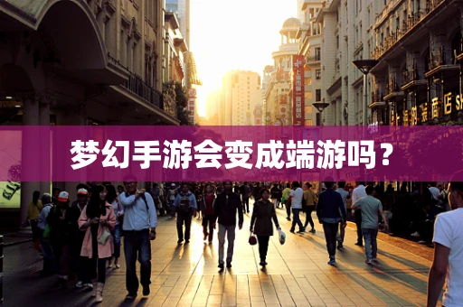 梦幻手游会变成端游吗？