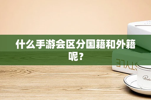什么手游会区分国籍和外籍呢？