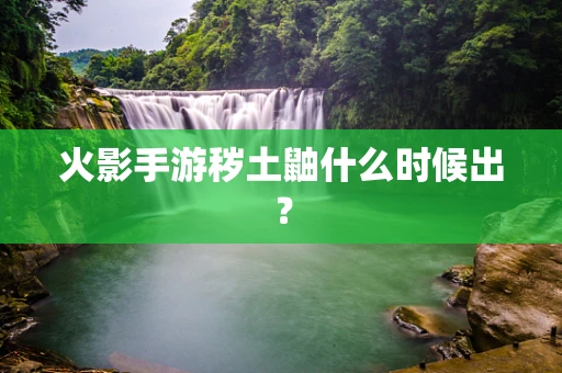 火影手游秽土鼬什么时候出？