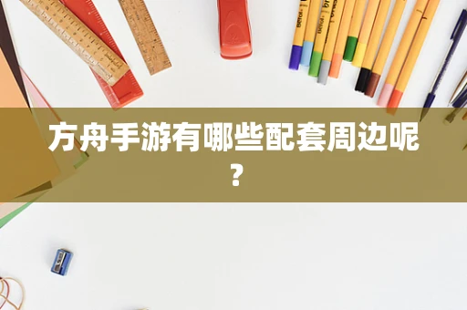 方舟手游有哪些配套周边呢？