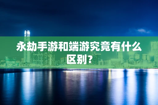 永劫手游和端游究竟有什么区别？