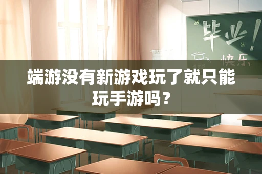 端游没有新游戏玩了就只能玩手游吗？