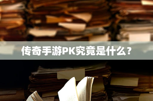 传奇手游PK究竟是什么？