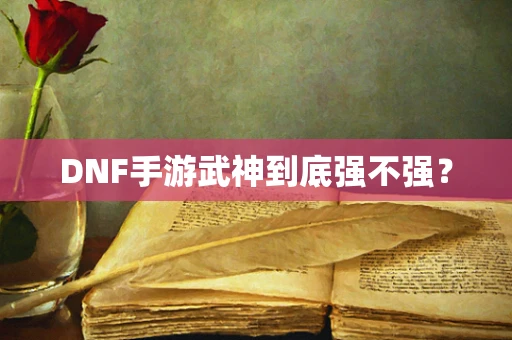 DNF手游武神到底强不强？