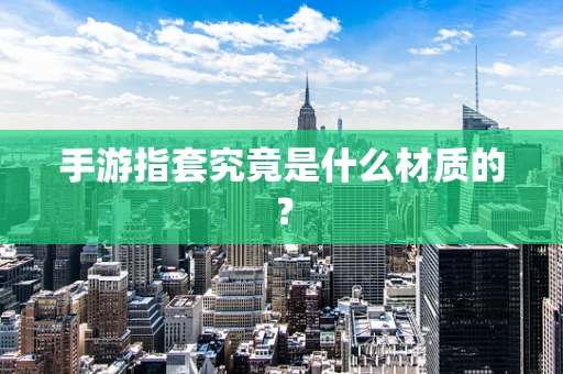 手游指套究竟是什么材质的？